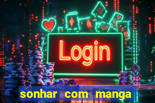 sonhar com manga madura jogo do bicho