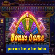 porno bele belinha