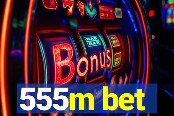 555m bet