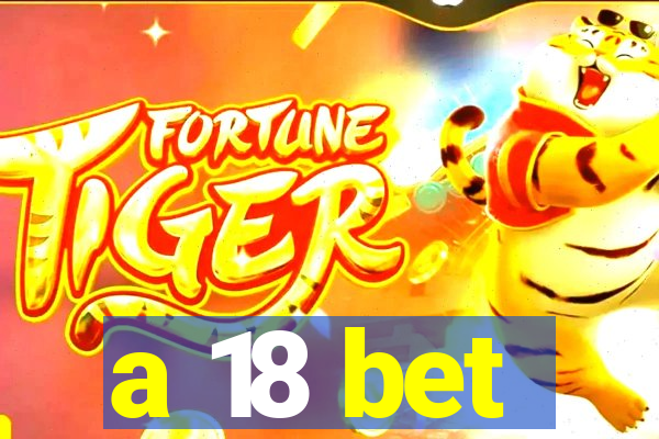 a 18 bet