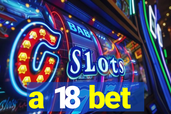 a 18 bet