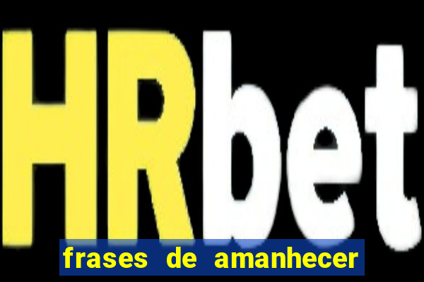 frases de amanhecer com deus