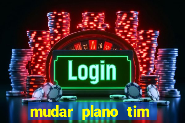 mudar plano tim mais barato