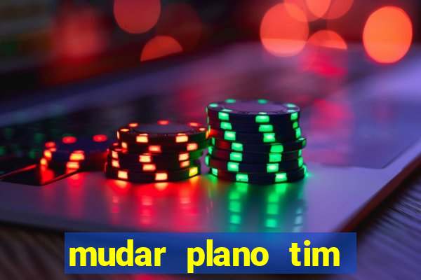 mudar plano tim mais barato