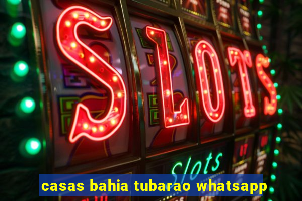casas bahia tubarao whatsapp