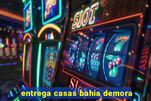 entrega casas bahia demora