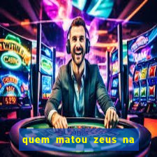 quem matou zeus na mitologia grega