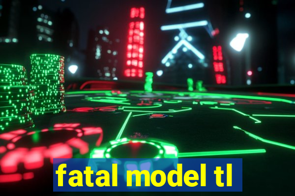 fatal model tl