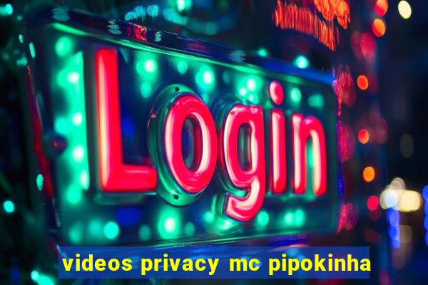 videos privacy mc pipokinha