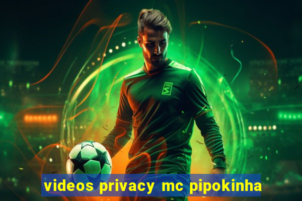 videos privacy mc pipokinha
