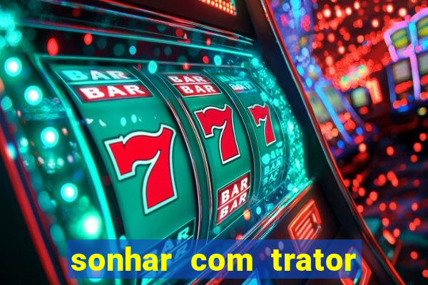 sonhar com trator que bicho jogar