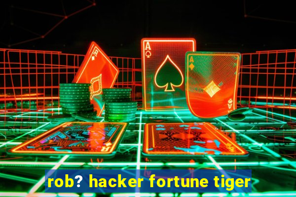 rob? hacker fortune tiger