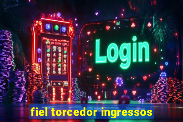 fiel torcedor ingressos