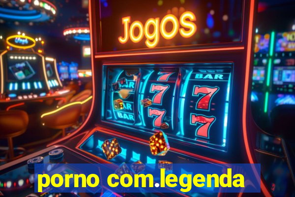 porno com.legenda