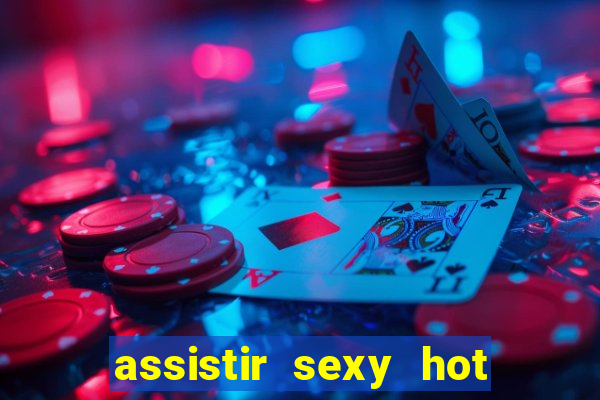 assistir sexy hot online gratis