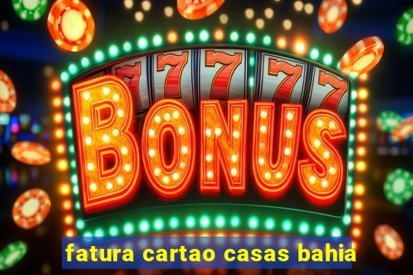 fatura cartao casas bahia