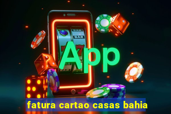 fatura cartao casas bahia