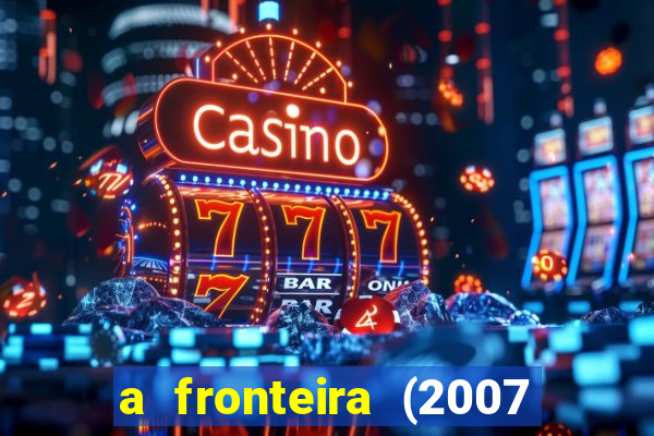 a fronteira (2007 filme completo download)