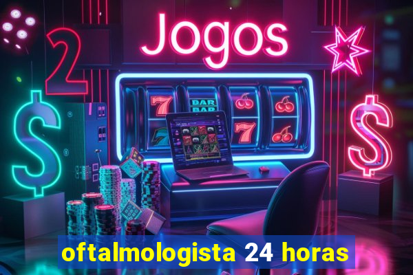 oftalmologista 24 horas
