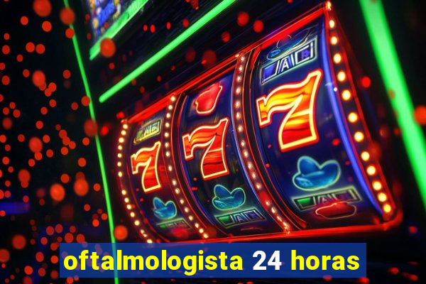 oftalmologista 24 horas
