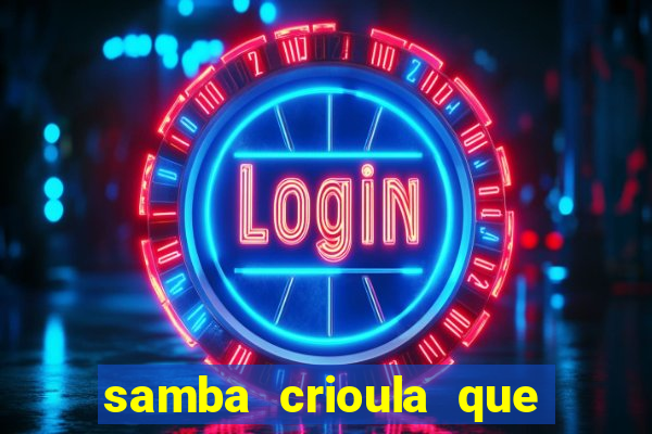 samba crioula que vem da bahia