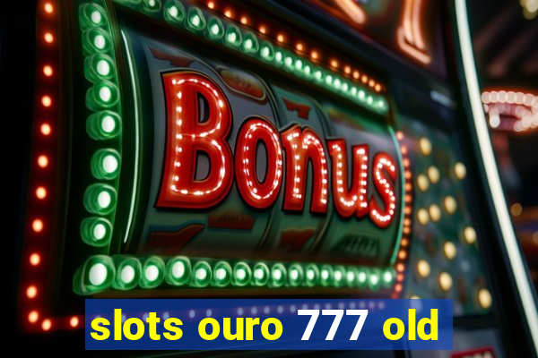 slots ouro 777 old