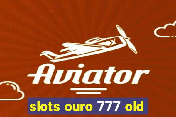 slots ouro 777 old