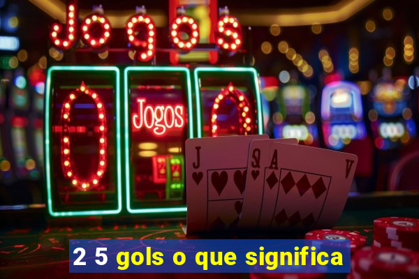 2 5 gols o que significa