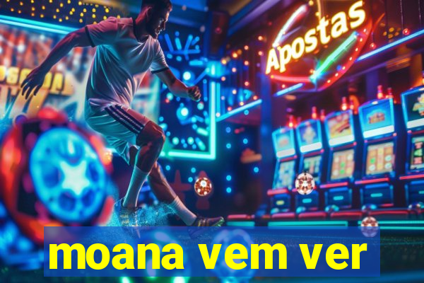 moana vem ver