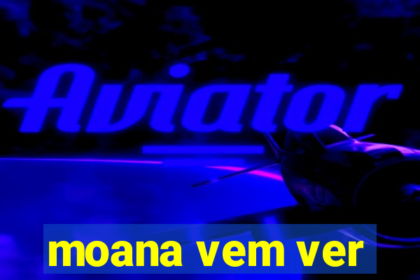 moana vem ver
