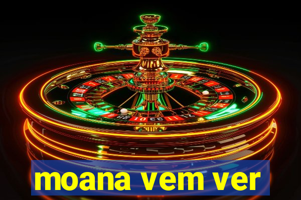 moana vem ver