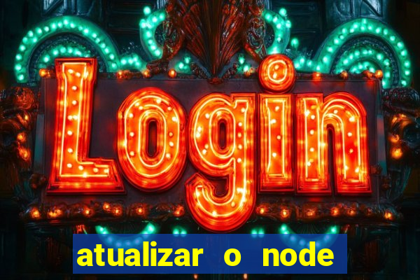 atualizar o node no windows
