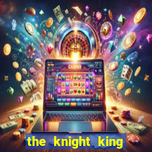 the knight king who returned with a god cap 7 the