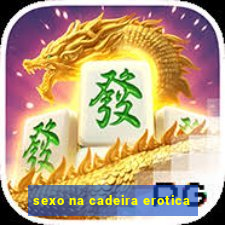 sexo na cadeira erotica