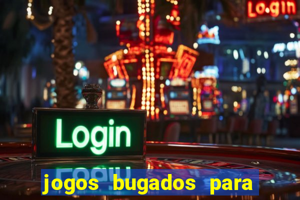 jogos bugados para ganhar dinheiro