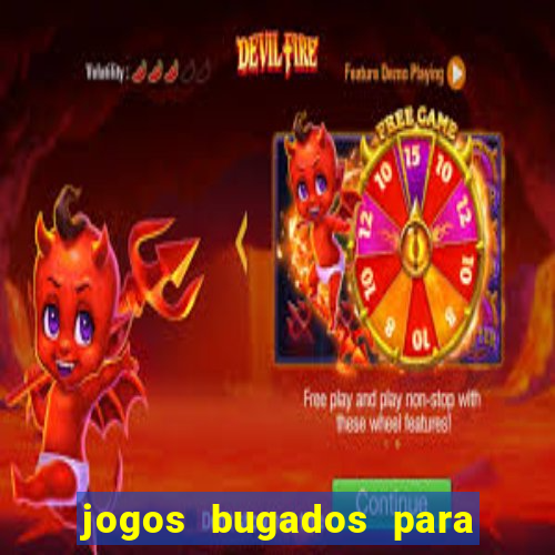 jogos bugados para ganhar dinheiro