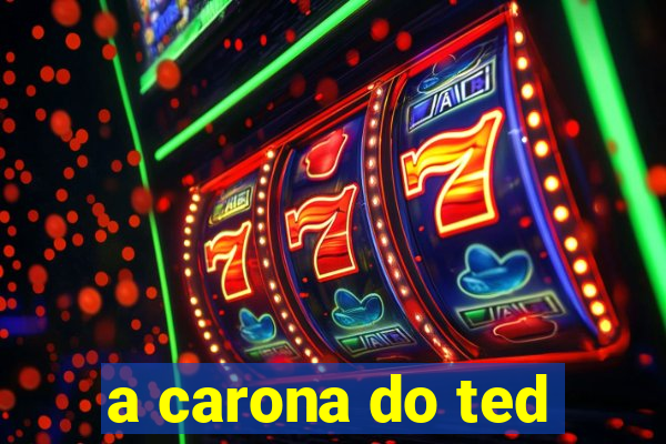 a carona do ted