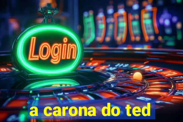 a carona do ted