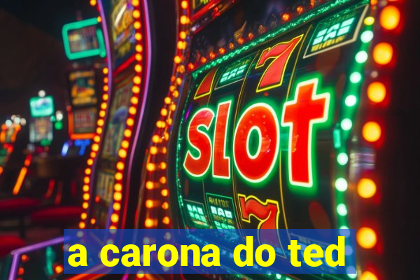 a carona do ted