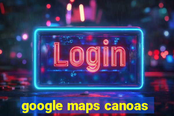 google maps canoas