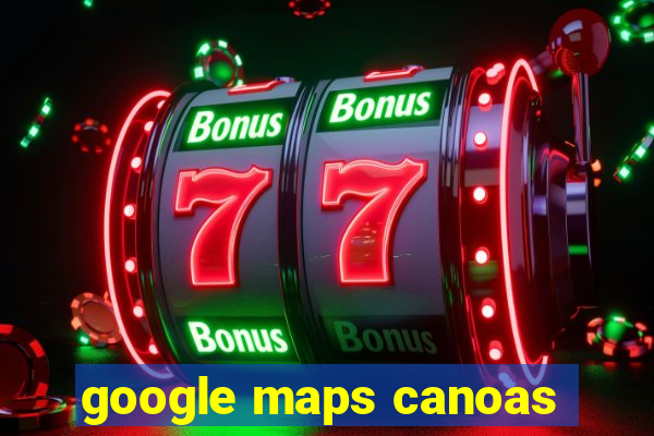 google maps canoas