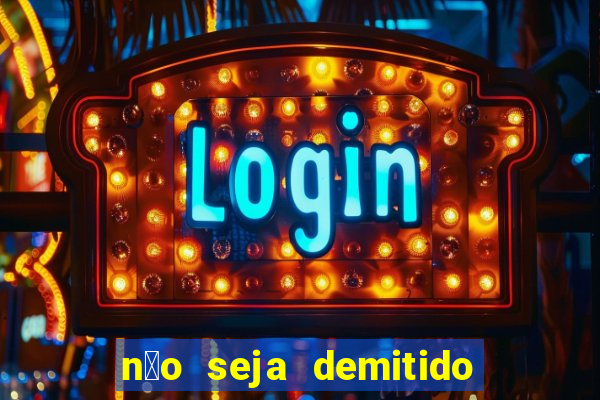 n茫o seja demitido como ganhar na loteria
