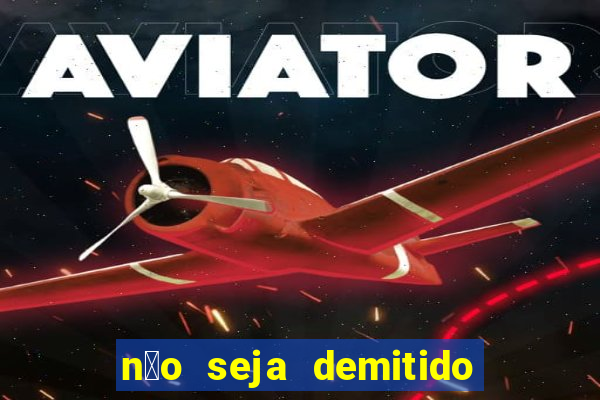 n茫o seja demitido como ganhar na loteria