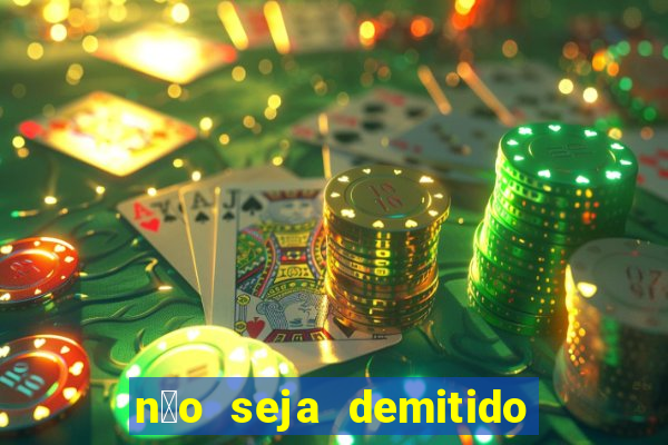 n茫o seja demitido como ganhar na loteria