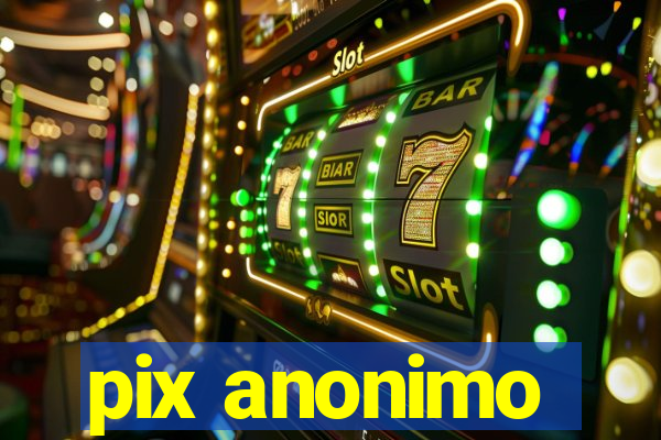 pix anonimo