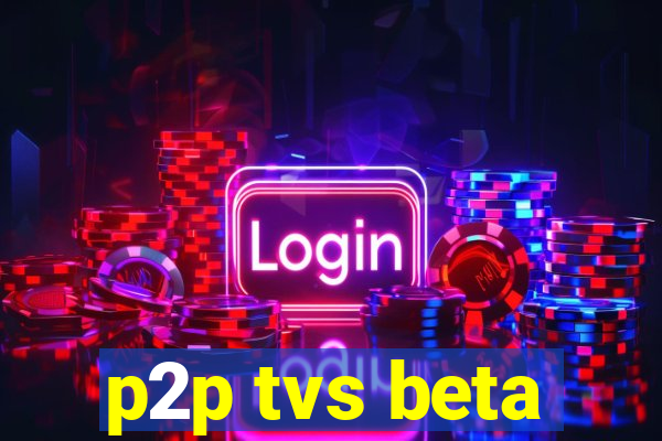 p2p tvs beta
