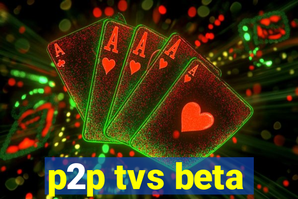 p2p tvs beta