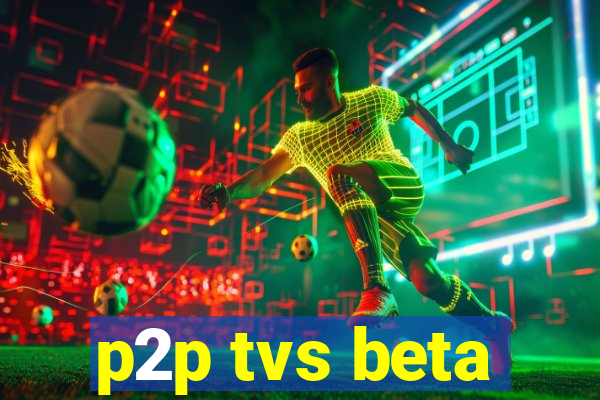 p2p tvs beta