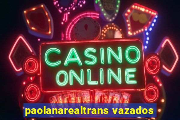 paolanarealtrans vazados