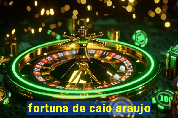 fortuna de caio araujo